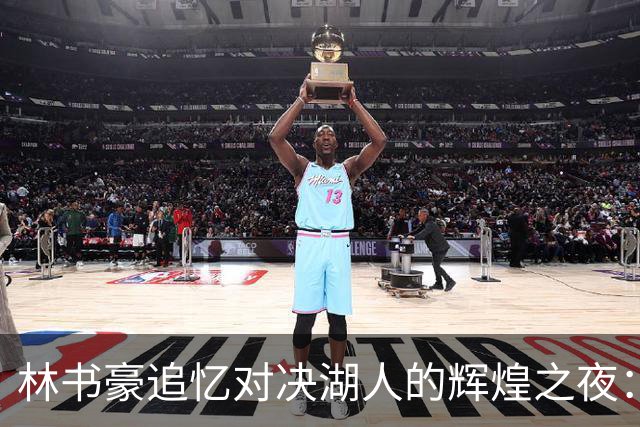 林书豪追忆对决湖人的辉煌之夜：意外成就与科比的言辞