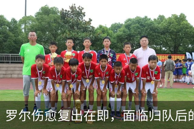 罗尔伤愈复出在即，面临归队后的竞争挑战